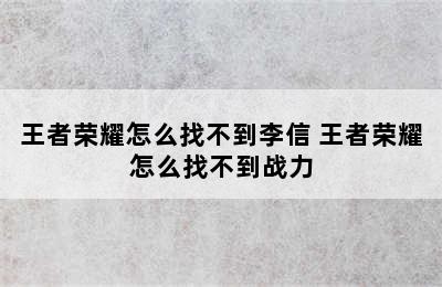 王者荣耀怎么找不到李信 王者荣耀怎么找不到战力